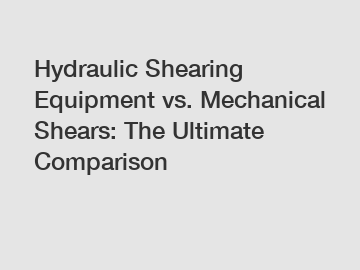 Hydraulic Shearing Equipment vs. Mechanical Shears: The Ultimate Comparison