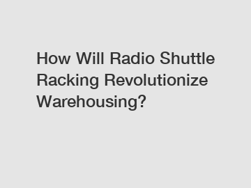 How Will Radio Shuttle Racking Revolutionize Warehousing?