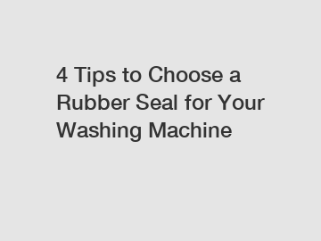 4 Tips to Choose a Rubber Seal for Your Washing Machine