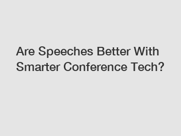Are Speeches Better With Smarter Conference Tech?