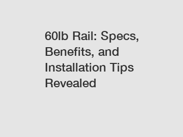 60lb Rail: Specs, Benefits, and Installation Tips Revealed