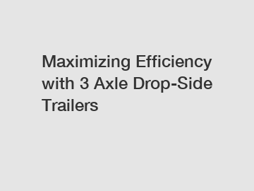 Maximizing Efficiency with 3 Axle Drop-Side Trailers