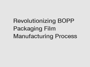 Revolutionizing BOPP Packaging Film Manufacturing Process