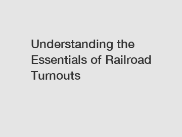 Understanding the Essentials of Railroad Turnouts