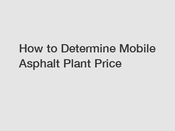 How to Determine Mobile Asphalt Plant Price