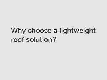 Why choose a lightweight roof solution?