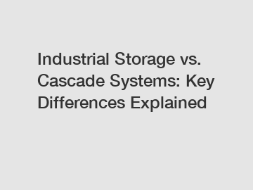 Industrial Storage vs. Cascade Systems: Key Differences Explained Industrial Storage vs. Cascade Systems: Key Differences Explained
