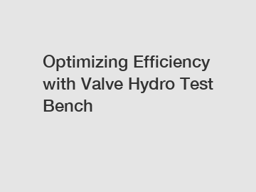 Optimizing Efficiency with Valve Hydro Test Bench