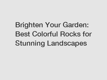 Brighten Your Garden: Best Colorful Rocks for Stunning Landscapes