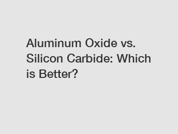 Aluminum Oxide vs. Silicon Carbide: Which is Better?