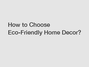 How to Choose Eco-Friendly Home Decor?