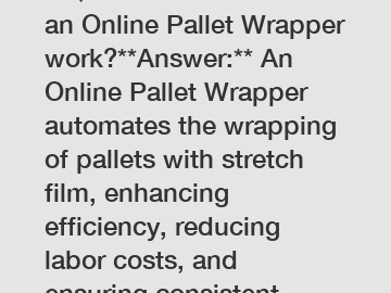 **Question:** How does an Online Pallet Wrapper work?**Answer:** An Online Pallet Wrapper automates the wrapping of pallets with stretch film, enhancing efficiency, reducing labor costs, and ensuring 