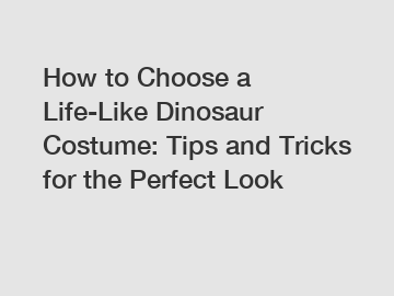 How to Choose a Life-Like Dinosaur Costume: Tips and Tricks for the Perfect Look