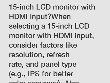 ### How to choose a 15-inch LCD monitor with HDMI input?When selecting a 15-inch LCD monitor with HDMI input, consider factors like resolution, refresh rate, and panel type (e.g., IPS for better color accuracy). Also, check the number of HDMI ports and ad