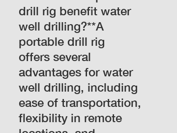 **How does a portable drill rig benefit water well drilling?**A portable drill rig offers several advantages for water well drilling, including ease of transportation, flexibility in remote locations,