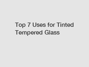 Top 7 Uses for Tinted Tempered Glass