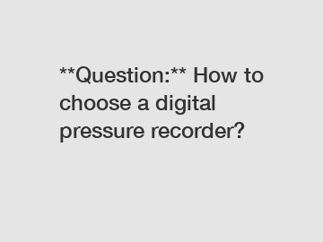 **Question:** How to choose a digital pressure recorder?