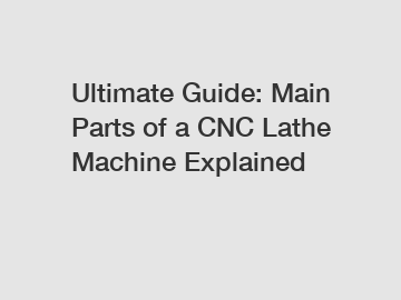 Ultimate Guide: Main Parts of a CNC Lathe Machine Explained