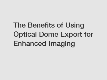 The Benefits of Using Optical Dome Export for Enhanced Imaging