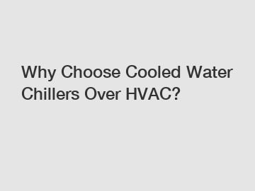 Why Choose Cooled Water Chillers Over HVAC?