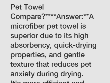 **How Does a Microfiber Pet Towel Compare?****Answer:**A microfiber pet towel is superior due to its high absorbency, quick-drying properties, and gentle texture that reduces pet anxiety during drying. It's more efficient and effective than traditional to