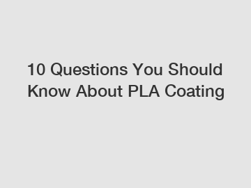 10 Questions You Should Know About PLA Coating