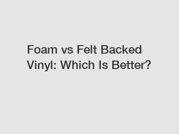 Foam vs Felt Backed Vinyl: Which Is Better?