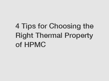 4 Tips for Choosing the Right Thermal Property of HPMC