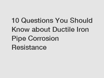 10 Questions You Should Know about Ductile Iron Pipe Corrosion Resistance