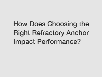 How Does Choosing the Right Refractory Anchor Impact Performance?