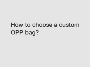 How to choose a custom OPP bag?