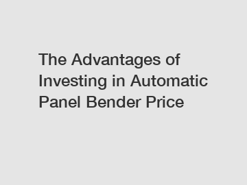 The Advantages of Investing in Automatic Panel Bender Price