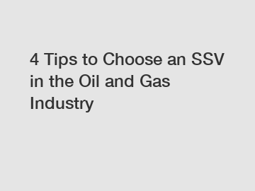 4 Tips to Choose an SSV in the Oil and Gas Industry