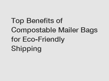 Top Benefits of Compostable Mailer Bags for Eco-Friendly Shipping