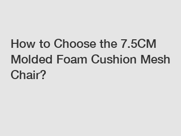 How to Choose the 7.5CM Molded Foam Cushion Mesh Chair?