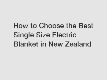 How to Choose the Best Single Size Electric Blanket in New Zealand