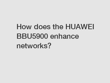 How does the HUAWEI BBU5900 enhance networks?