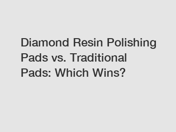 Diamond Resin Polishing Pads vs. Traditional Pads: Which Wins?