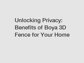 Unlocking Privacy: Benefits of Boya 3D Fence for Your Home