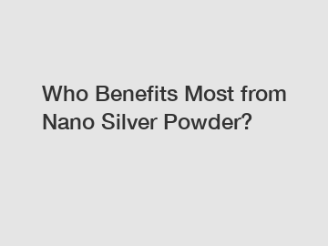 Who Benefits Most from Nano Silver Powder?