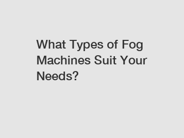 What Types of Fog Machines Suit Your Needs?