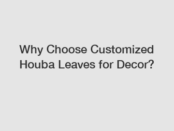 Why Choose Customized Houba Leaves for Decor?