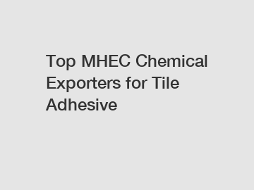 Top MHEC Chemical Exporters for Tile Adhesive