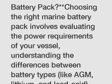 **How to Choose a Marine Battery Pack?**Choosing the right marine battery pack involves evaluating the power requirements of your vessel, understanding the differences between battery types (like AGM,