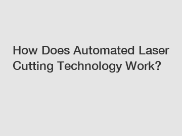 How Does Automated Laser Cutting Technology Work?