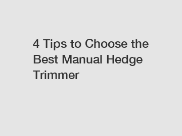 4 Tips to Choose the Best Manual Hedge Trimmer