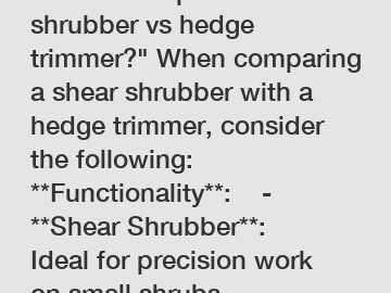 How to compare shear shrubber vs hedge trimmer?" When comparing a shear shrubber with a hedge trimmer, consider the following:  **Functionality**:    - **Shear Shrubber**: Ideal for precision work on 