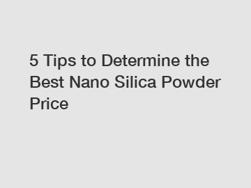 5 Tips to Determine the Best Nano Silica Powder Price