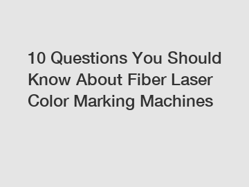 10 Questions You Should Know About Fiber Laser Color Marking Machines