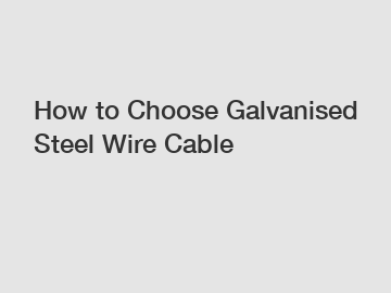 How to Choose Galvanised Steel Wire Cable